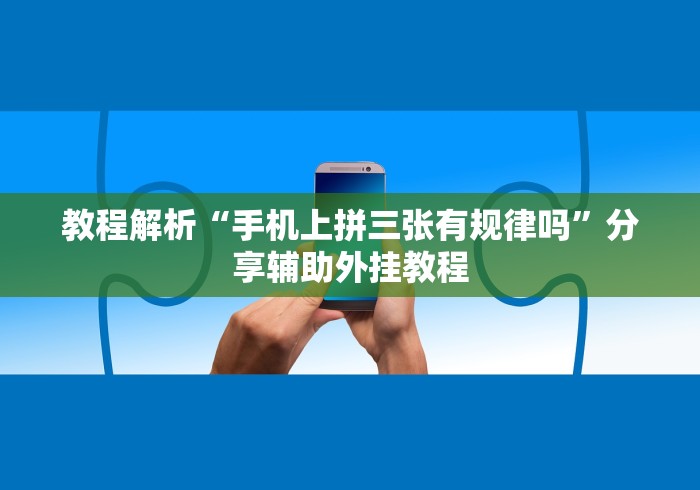 教程解析“手机上拼三张有规律吗”分享辅助外挂教程