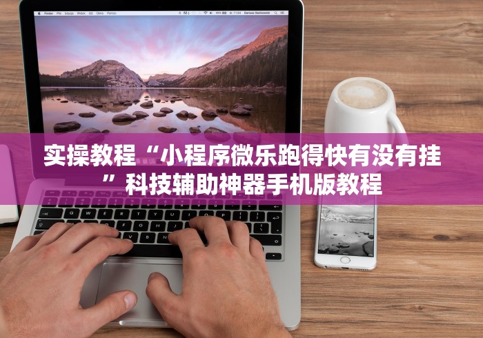 实操教程“小程序微乐跑得快有没有挂”科技辅助神器手机版教程
