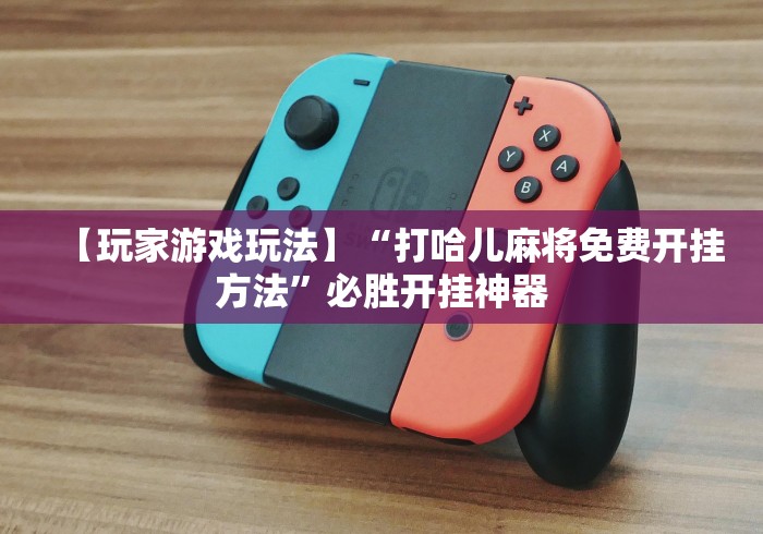 【玩家游戏玩法】“打哈儿麻将免费开挂方法”必胜开挂神器