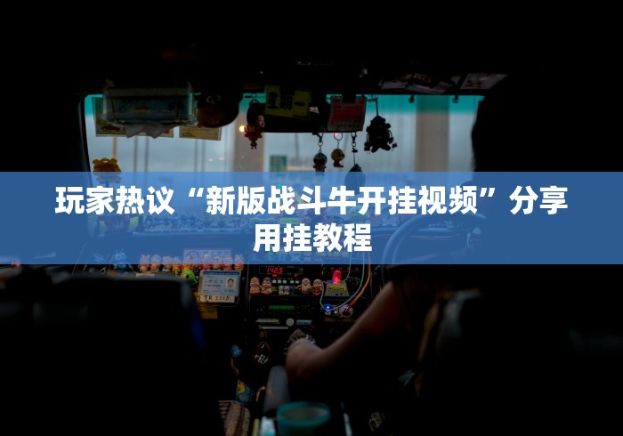 玩家热议“新版战斗牛开挂视频”分享用挂教程