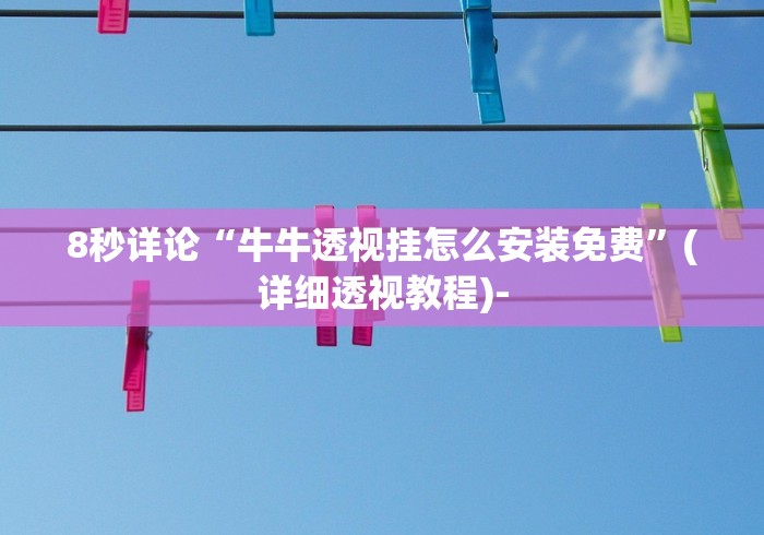 8秒详论“牛牛透视挂怎么安装免费”(详细透视教程)-