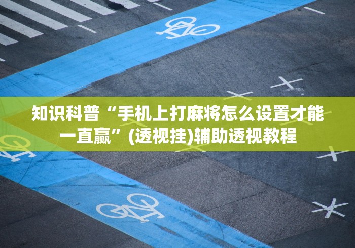 知识科普“手机上打麻将怎么设置才能一直赢”(透视挂)辅助透视教程