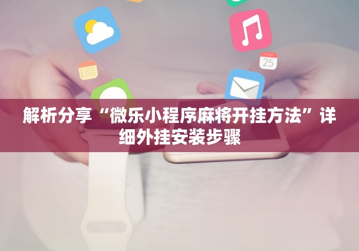 解析分享“微乐小程序麻将开挂方法	”详细外挂安装步骤