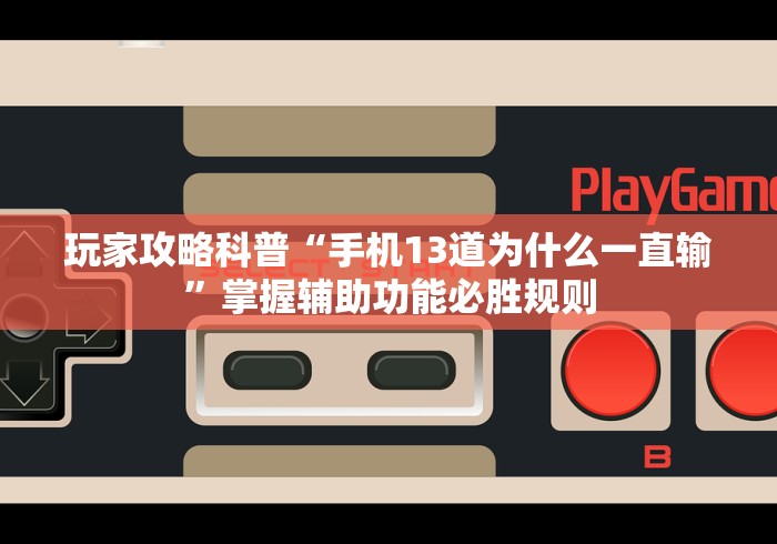 玩家攻略科普“手机13道为什么一直输”掌握辅助功能必胜规则