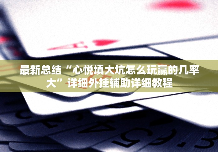 最新总结“心悦填大坑怎么玩赢的几率大	”详细外挂辅助详细教程