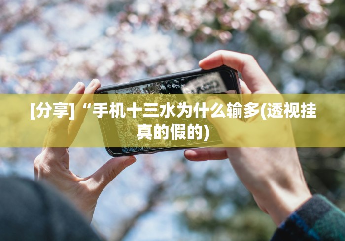 [分享]“手机十三水为什么输多(透视挂真的假的)