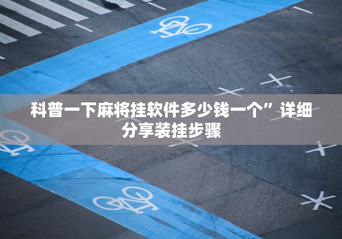 科普一下麻将挂软件多少钱一个”详细分享装挂步骤
