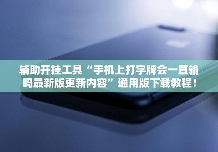 辅助开挂工具“手机上打字牌会一直输吗最新版更新内容”通用版下载教程！