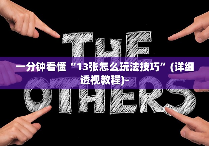 一分钟看懂“13张怎么玩法技巧”(详细透视教程)-