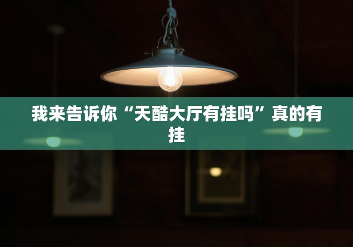 我来告诉你“天酷大厅有挂吗	”真的有挂