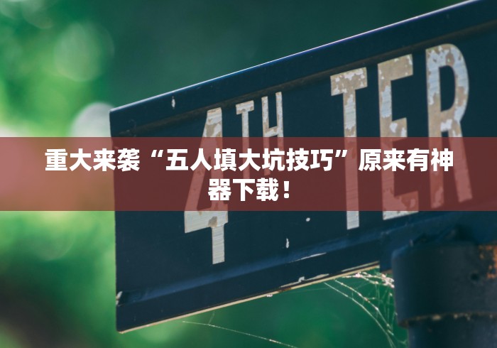 重大来袭“五人填大坑技巧	”原来有神器下载！