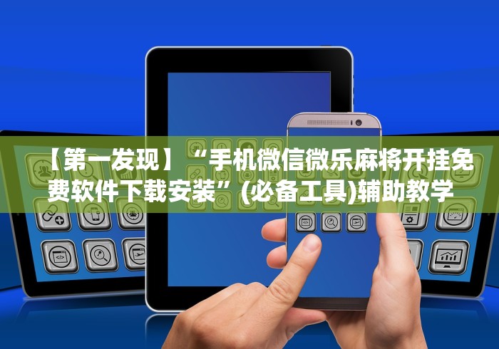 【第一发现】“手机微信微乐麻将开挂免费软件下载安装”(必备工具)辅助教学