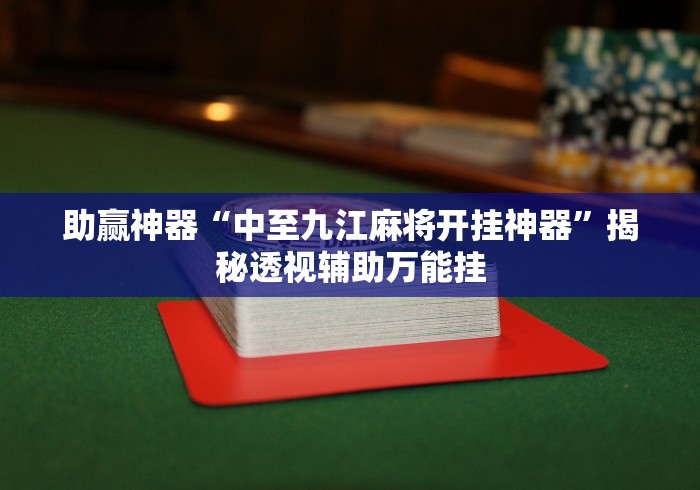 助赢神器“中至九江麻将开挂神器”揭秘透视辅助万能挂