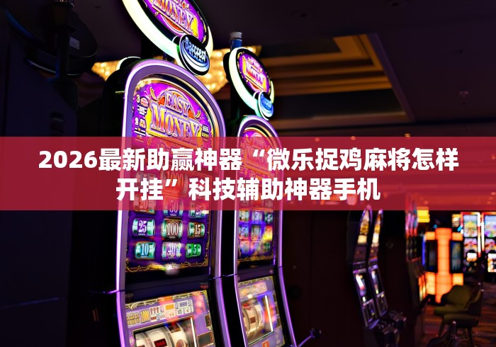 2026最新助赢神器“微乐捉鸡麻将怎样开挂”科技辅助神器手机