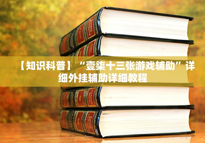 【知识科普】“壹柒十三张游戏辅助	”详细外挂辅助详细教程