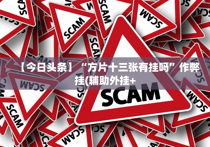 【今日头条】“方片十三张有挂吗”作弊挂(辅助外挂+