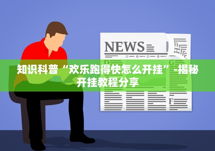 知识科普“欢乐跑得快怎么开挂”-揭秘开挂教程分享