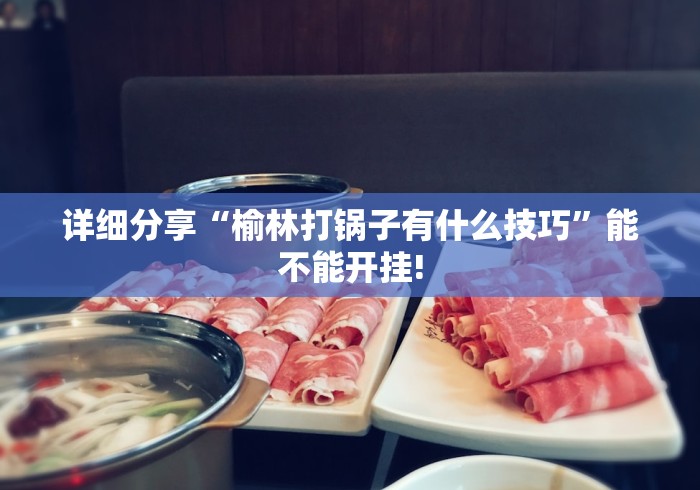 详细分享“榆林打锅子有什么技巧”能不能开挂!