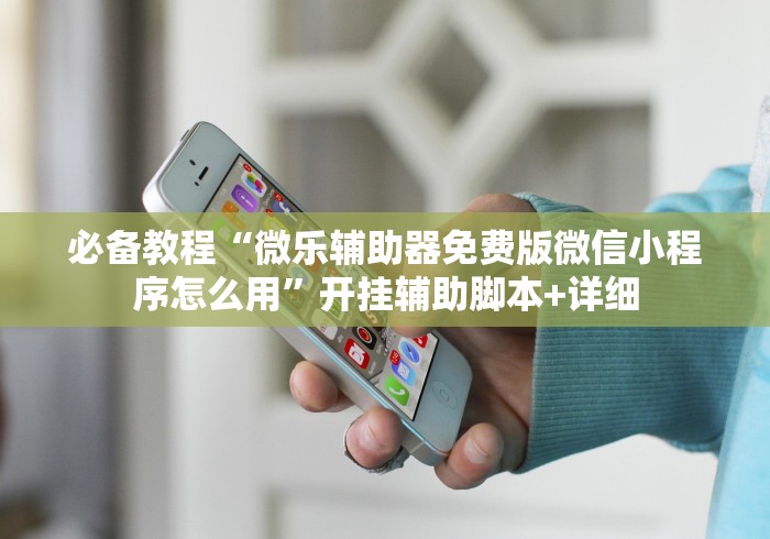 必备教程“微乐辅助器免费版微信小程序怎么用”开挂辅助脚本+详细