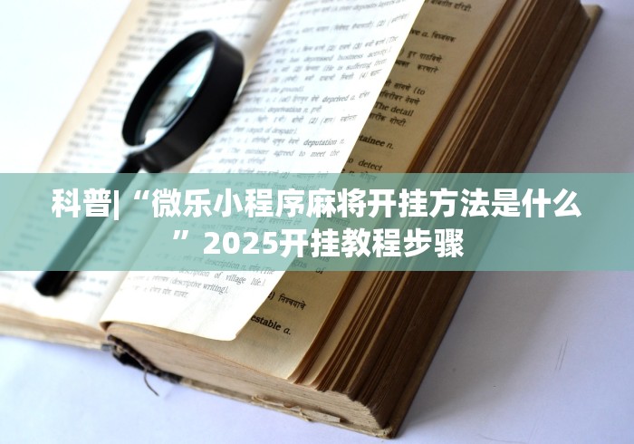 科普|“微乐小程序麻将开挂方法是什么”2025开挂教程步骤