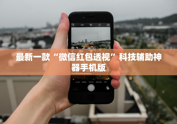最新一款“微信红包透视	”科技辅助神器手机版