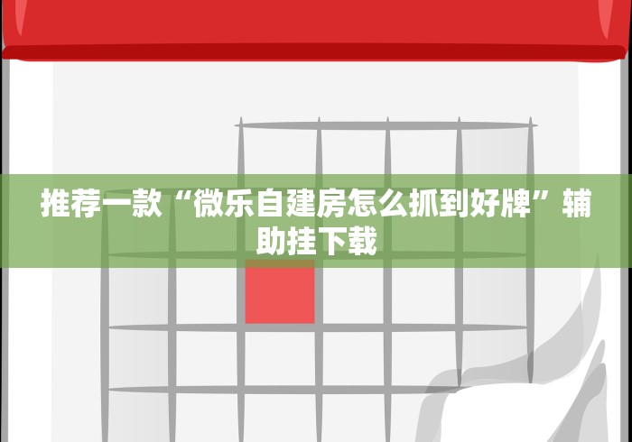 推荐一款“微乐自建房怎么抓到好牌”辅助挂下载