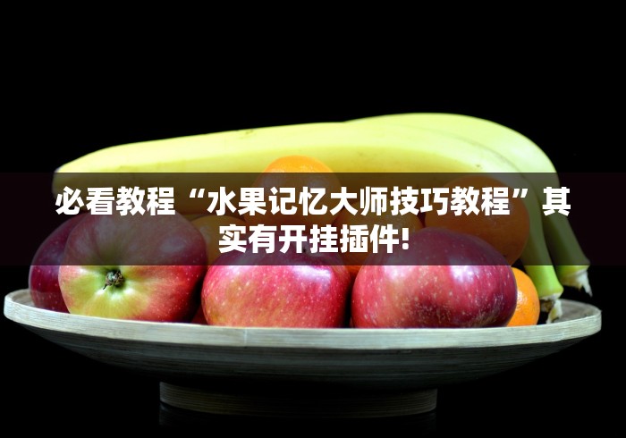 必看教程“水果记忆大师技巧教程”其实有开挂插件!