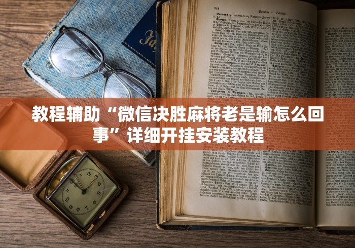 教程辅助“微信决胜麻将老是输怎么回事”详细开挂安装教程