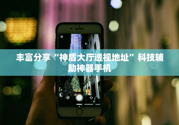丰富分享“神盾大厅透视地址”科技辅助神器手机