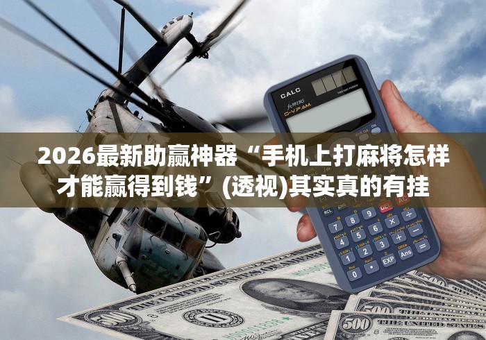 2026最新助赢神器“手机上打麻将怎样才能赢得到钱”(透视)其实真的有挂