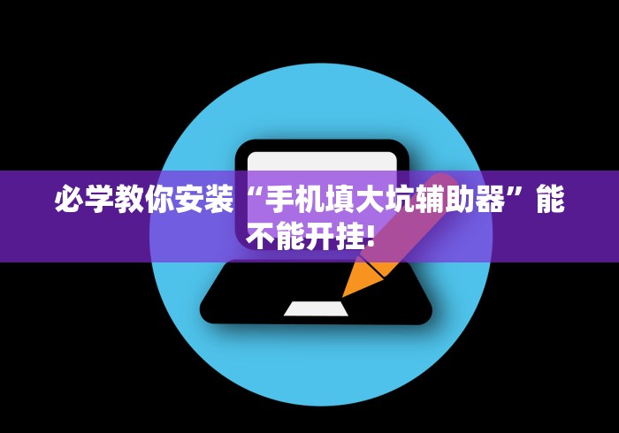 必学教你安装“手机填大坑辅助器”能不能开挂!
