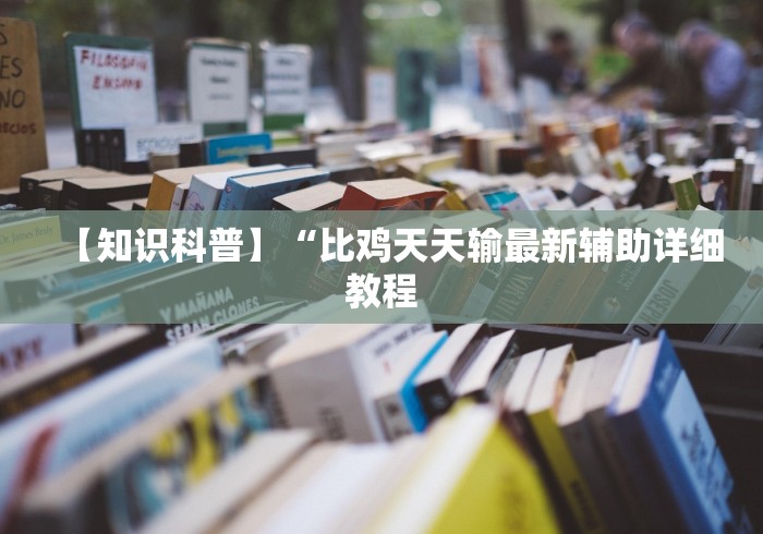 【知识科普】“比鸡天天输最新辅助详细教程