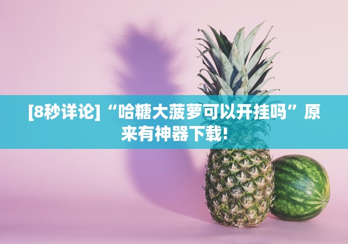 [8秒详论]“哈糖大菠萝可以开挂吗”原来有神器下载!