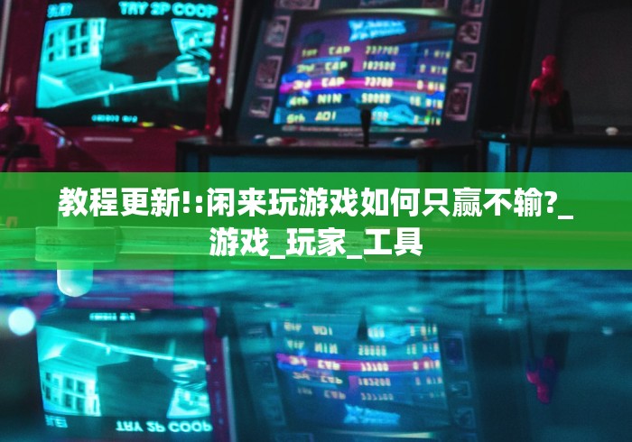 教程更新!:闲来玩游戏如何只赢不输?_游戏_玩家_工具