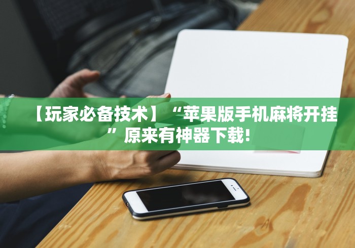 【玩家必备技术】“苹果版手机麻将开挂	”原来有神器下载!