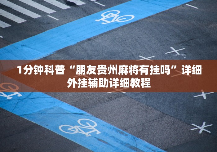 1分钟科普“朋友贵州麻将有挂吗	”详细外挂辅助详细教程