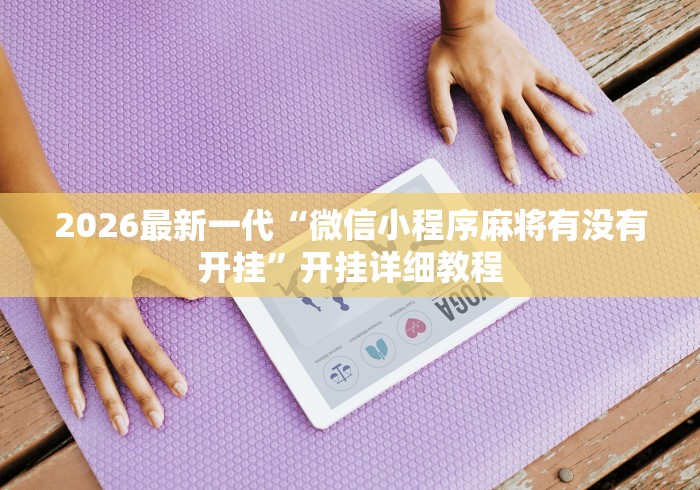 2026最新一代“微信小程序麻将有没有开挂	”开挂详细教程
