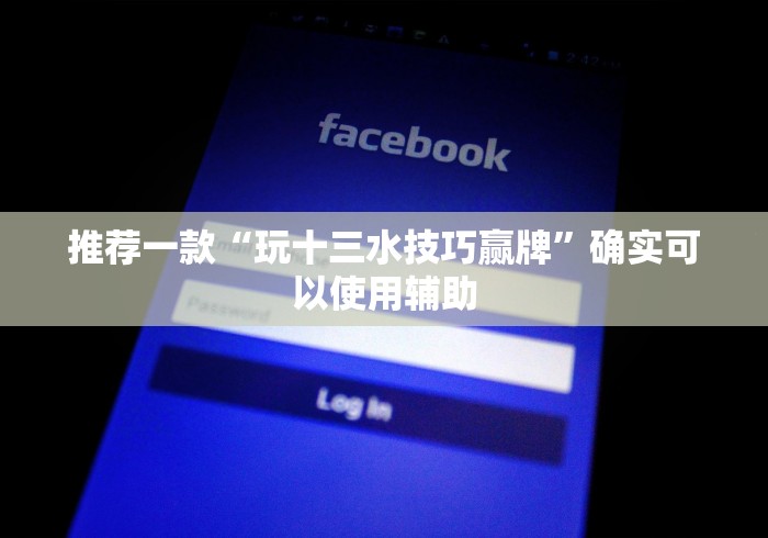 推荐一款“玩十三水技巧赢牌”确实可以使用辅助