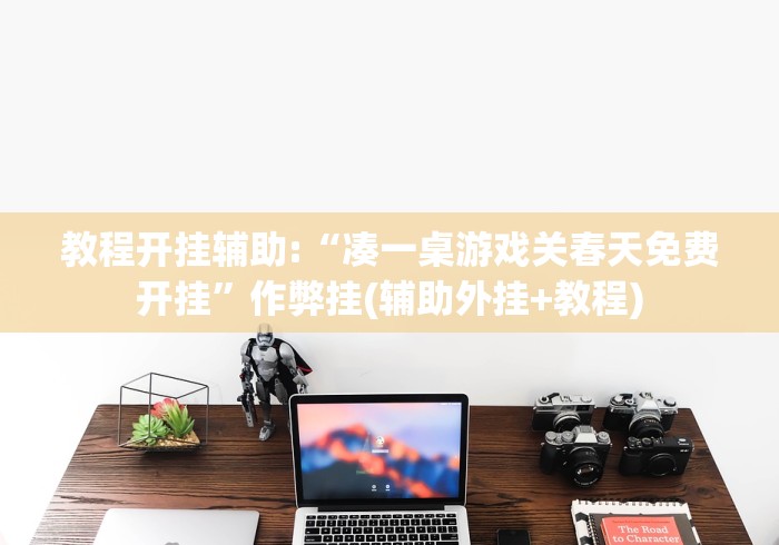 教程开挂辅助:“凑一桌游戏关春天免费开挂”作弊挂(辅助外挂+教程)