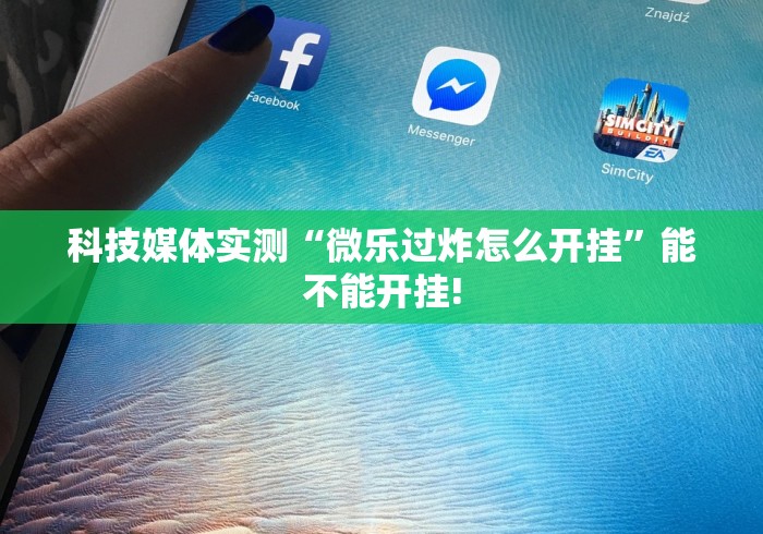 科技媒体实测“微乐过炸怎么开挂”能不能开挂!