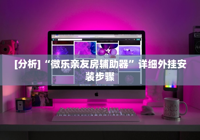 [分析]“微乐亲友房辅助器	”详细外挂安装步骤
