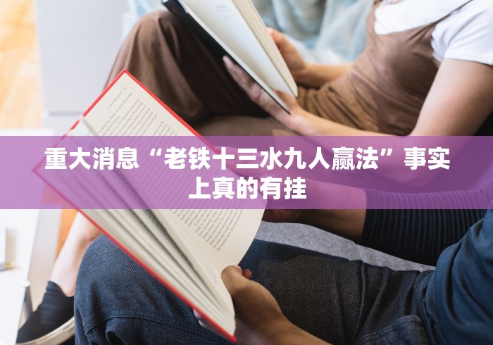 重大消息“老铁十三水九人赢法”事实上真的有挂