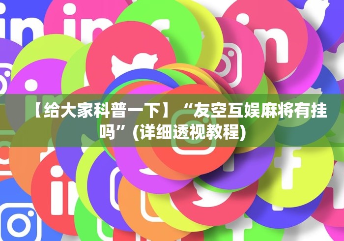 【给大家科普一下】“友空互娱麻将有挂吗	”(详细透视教程)