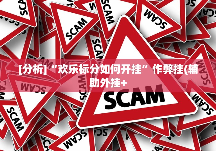 [分析]“欢乐标分如何开挂”作弊挂(辅助外挂+