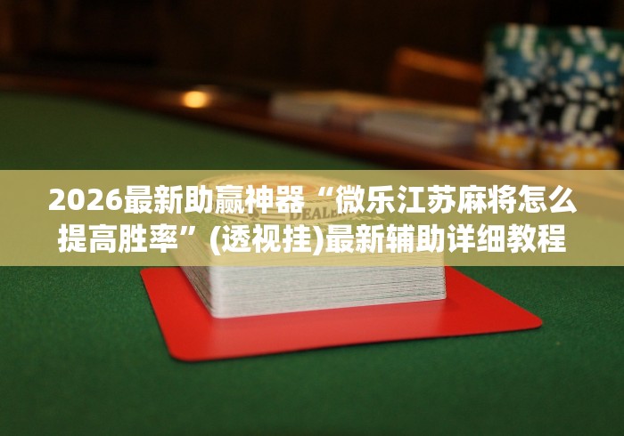 2026最新助赢神器“微乐江苏麻将怎么提高胜率”(透视挂)最新辅助详细教程