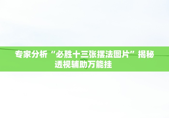 专家分析“必胜十三张摆法图片”揭秘透视辅助万能挂 