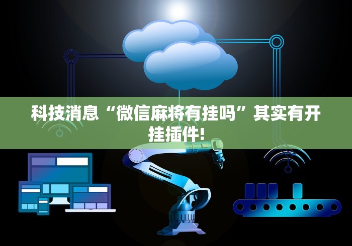 科技消息“微信麻将有挂吗”其实有开挂插件!