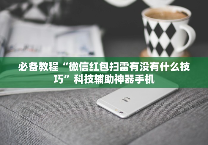 必备教程“微信红包扫雷有没有什么技巧”科技辅助神器手机