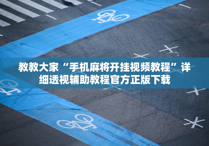 教教大家“手机麻将开挂视频教程”详细透视辅助教程官方正版下载