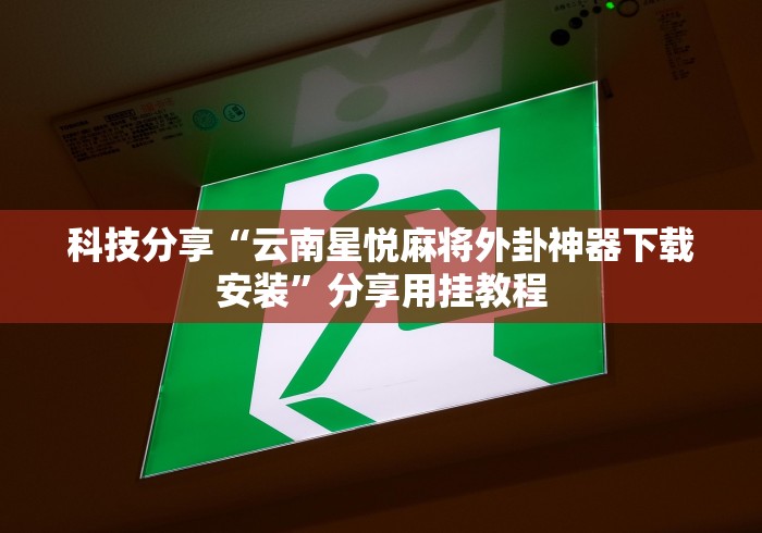 科技分享“云南星悦麻将外卦神器下载安装”分享用挂教程